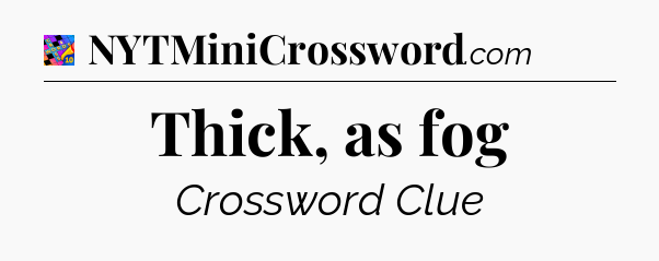 Thick, as fog Crossword Clue
