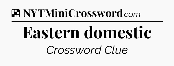 Solution: Eastern domestic - NYT Crossword