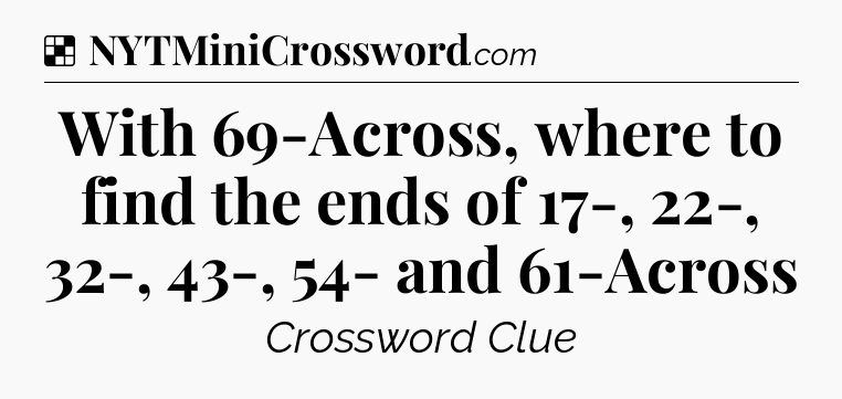 Solution: With 69-Across, where to find the ends of 17-, 22-, 32-, 43-, 54- and 61-Across - NYT Crossword