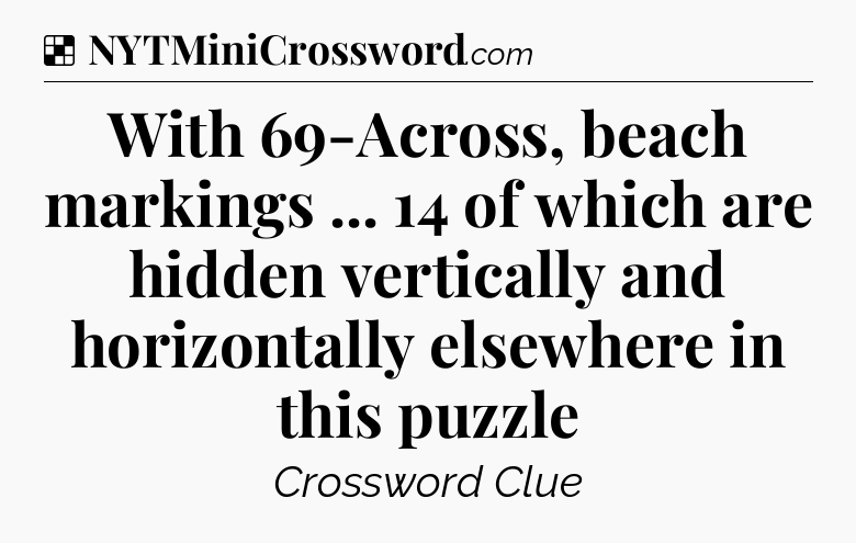 Solution: With 69-Across, beach markings ... 14 of which are hidden vertically and horizontally elsewhere in this puzzle - NYT Crossword