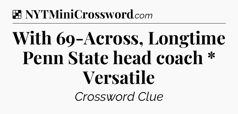 Solution: With 69-Across, Longtime Penn State head coach * Versatile - NYT Crossword