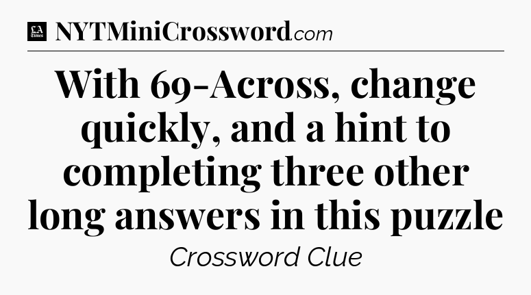 With 69-Across, change quickly, and a hint to completing three other long answers in this puzzle - LA Times Crossword