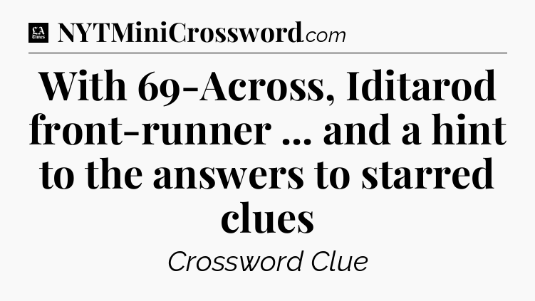 With 69-Across, Iditarod front-runner ... and a hint to the answers to starred clues - LA Times Crossword