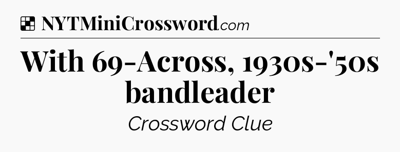 Solution: With 69-Across, 1930s-'50s bandleader - NYT Crossword