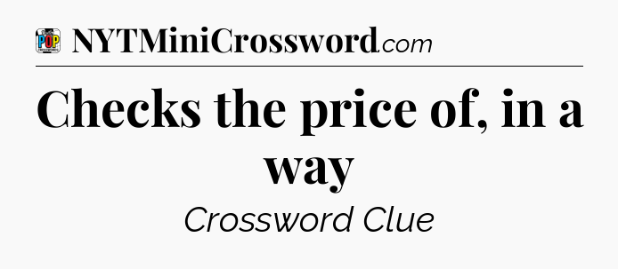 Checks the price of, in a way Crossword Clue