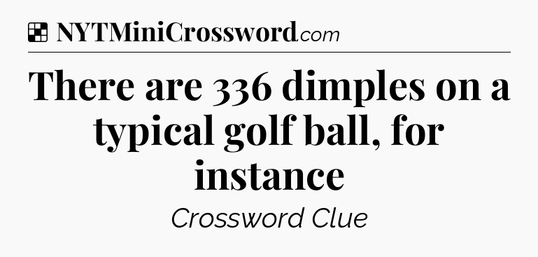 Solution: There are 336 dimples on a typical golf ball, for instance - NYT Crossword