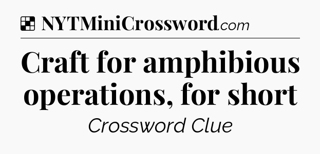 Solution: Craft for amphibious operations, for short - NYT Crossword