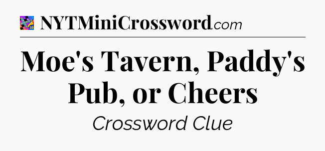 Moe's Tavern, Paddy's Pub, or Cheers Crossword Clue