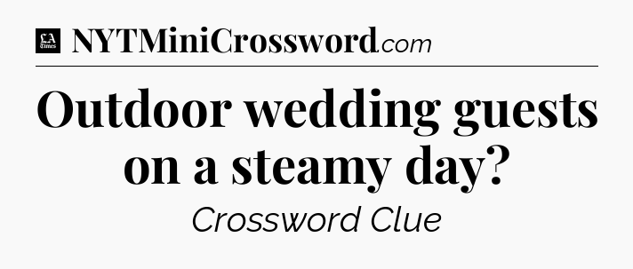 Outdoor wedding guests on a steamy day - LA Times Crossword