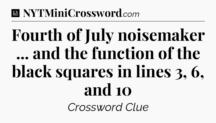 Fourth of July noisemaker ... and the function of the black squares in lines 3, 6, and 10 - LA Times Crossword