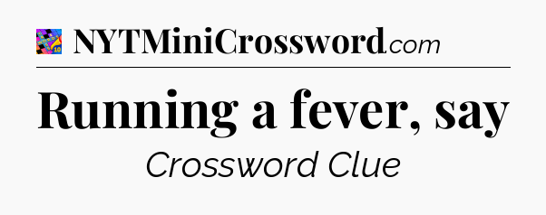 Running a fever, say Crossword Clue
