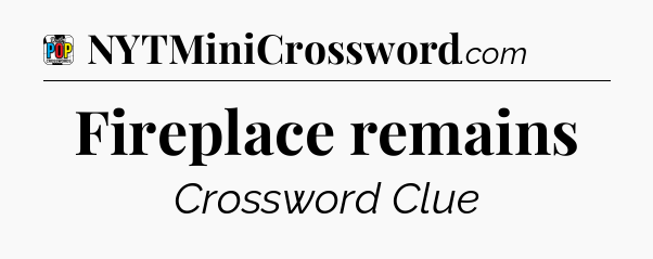 Fireplace remains Crossword Clue