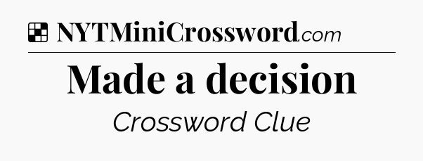 Solution: Made a decision - NYT Crossword