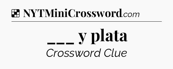 Solution: ___ y plata - NYT Crossword