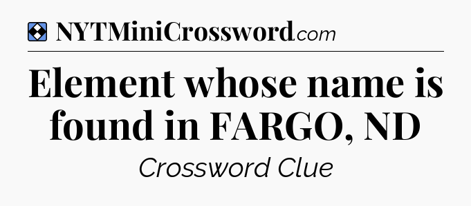 Solution: Element whose name is found in FARGO, ND - NYT Mini Crossword
