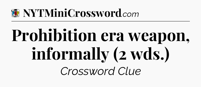 Prohibition era weapon, informally (2 wds.) Crossword Clue