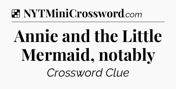Solution: Annie and the Little Mermaid, notably - NYT Crossword