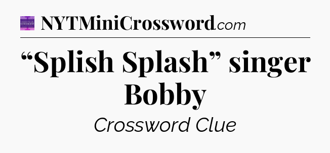 “Splish Splash” singer Bobby - Thomas Joseph Crossword