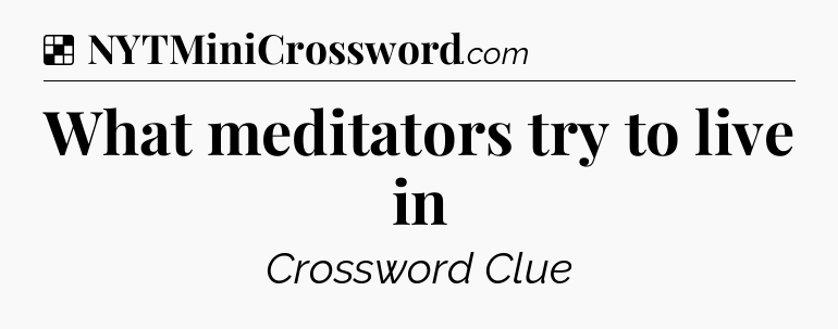 Solution: What meditators try to live in - NYT Crossword