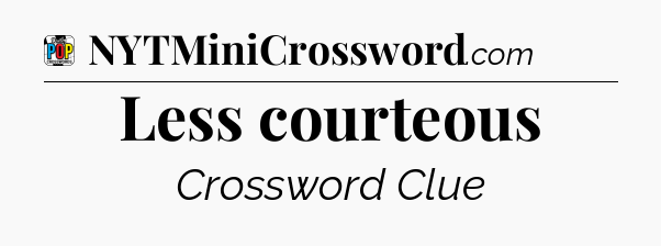 Less courteous Crossword Clue