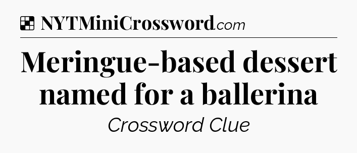 Solution: Meringue-based dessert named for a ballerina - NYT Crossword