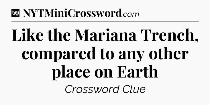 Like the Mariana Trench, compared to any other place on Earth Crossword Clue