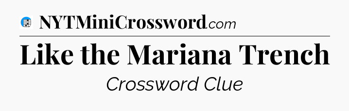 Like the Mariana Trench Crossword Clue