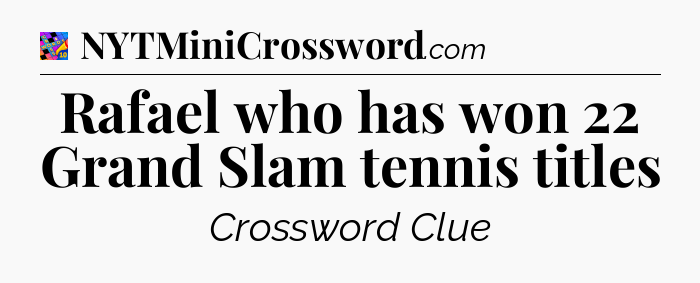 Rafael who has won 22 Grand Slam tennis titles Crossword Clue