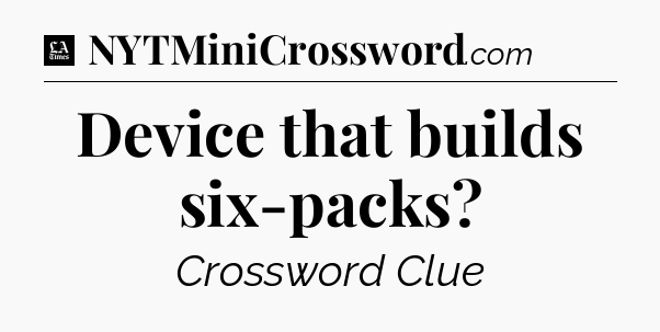 Device that builds six-packs - LA Times Crossword