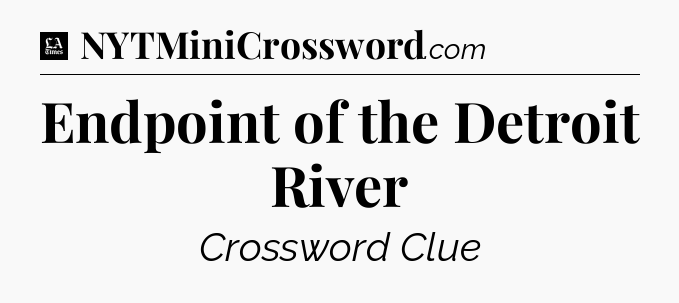 Endpoint of the Detroit River - LA Times Crossword