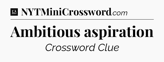 Ambitious aspiration - LA Times Crossword