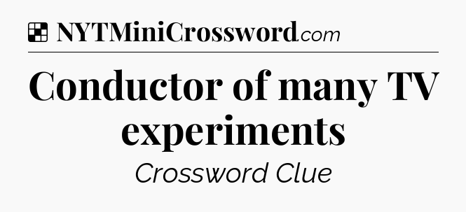 Solution: Conductor of many TV experiments - NYT Crossword