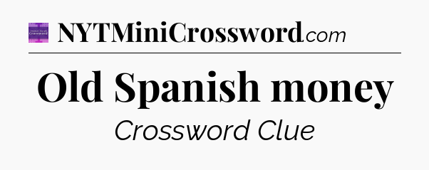 Old Spanish money - Thomas Joseph Crossword
