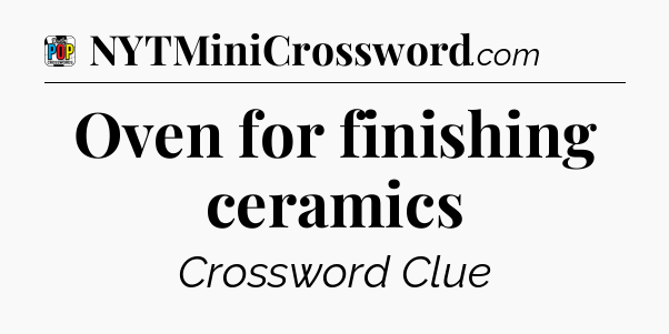 Oven for finishing ceramics Crossword Clue