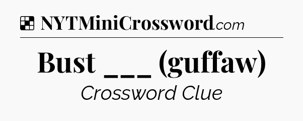 Solution: Bust ___ (guffaw) - NYT Crossword