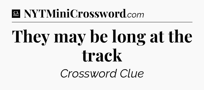 They may be long at the track - LA Times Crossword