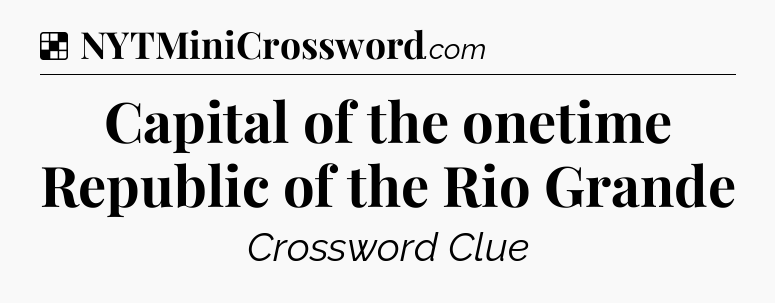 Solution: Capital of the onetime Republic of the Rio Grande - NYT Crossword