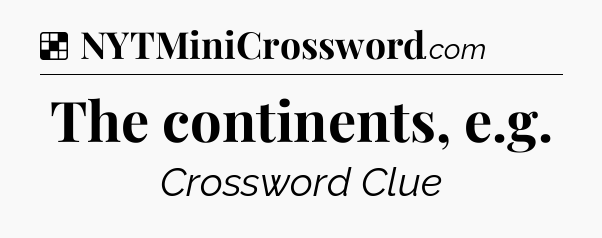Solution: The continents, e.g - NYT Crossword