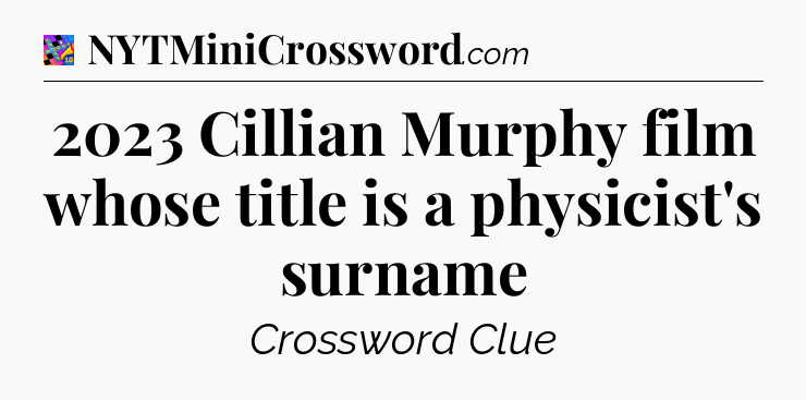 2023 Cillian Murphy film whose title is a physicist's surname Crossword Clue
