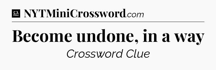 Become undone, in a way - LA Times Crossword