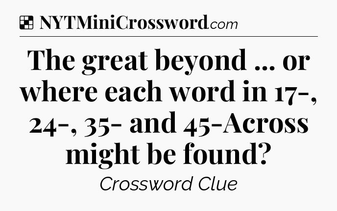 Solution: The great beyond ... or where each word in 17-, 24-, 35- and 45-Across might be found - NYT Crossword