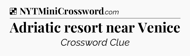 Solution: Adriatic resort near Venice - NYT Crossword