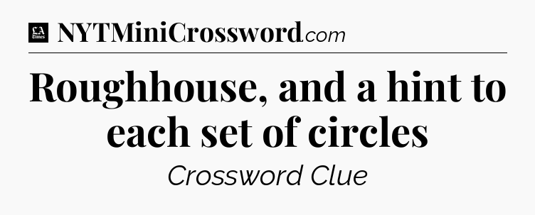 Roughhouse, and a hint to each set of circles - LA Times Crossword