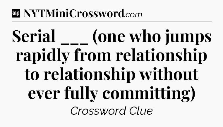 Serial ___ (one who jumps rapidly from relationship to relationship without ever fully committing) Crossword Clue