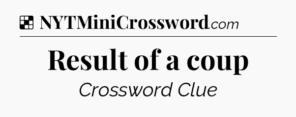 Solution: Result of a coup - NYT Crossword