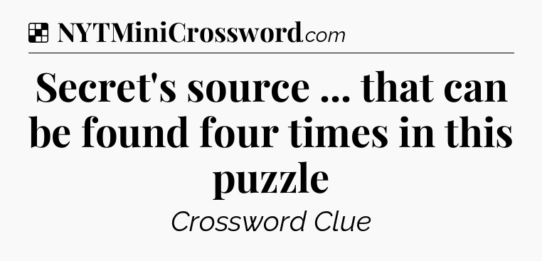Solution: Secret's source ... that can be found four times in this puzzle - NYT Crossword