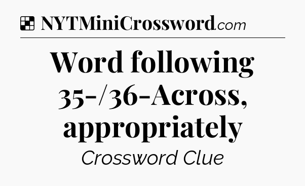 Solution: Word following 35-/36-Across, appropriately - NYT Crossword