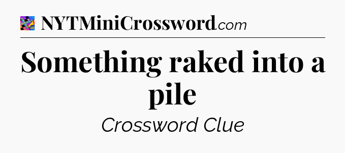 Something raked into a pile Crossword Clue