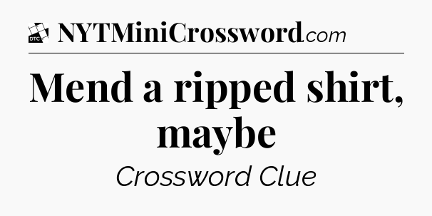 Mend a ripped shirt, maybe - Daily Themed Classic Crossword