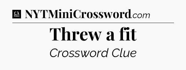 Threw a fit - LA Times Crossword